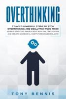 Overthinking: 27 Most Powerful Steps to Stop Overthinking and Declutter Your Mind! Achieve Spiritual Mindfulness with Daily Meditation and Create Successful Habits for Successful Life!