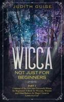 Wicca: Not Just for Beginners. Part 2 - Continue of the First Very Successful Wicca for Beginners! A Book for Wiccans, Witches and Other Seekers for Magic! Great to Listen in a Car!