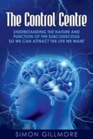 The Control Centre: Understanding the Nature and Function of the Subconscious so We can Attract the Life We Want