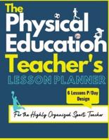 The Physical Education Teacher's Lesson Planner: The Ultimate Class and Year Planner for the Organized Sports Teacher   6 Lessons P/Day Version   All Year Levels   8.5 x 11 inch