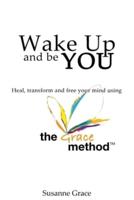 Wake up and Be YOU: Heal, Transform and Free Your Mind - Using the Grace Method.