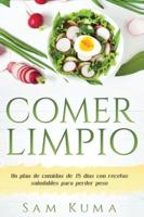 COMER LIMPIO: Un plan de comidas de 15 días con recetas saludables para perder peso