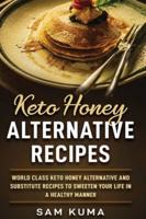 Keto Honey Alternative Recipes: World Class Keto Honey Alternative and Substitute Recipes To Sweeten Your Life in a Healthy Manner