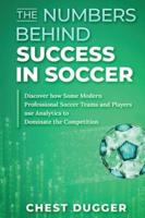 The Numbers Behind Success in Soccer: Discover how Some Modern Professional Soccer Teams and Players Use Analytics to Dominate the Competition