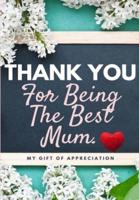 Thank You For Being The Best Mum.: My Gift Of Appreciation: Full Color Gift Book   Prompted Questions   6.61 x 9.61 inch