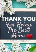 Thank You For Being The Best Mom: My Gift Of Appreciation: Full Color Gift Book   Prompted Questions   6.61 x 9.61 inch