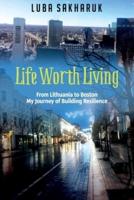 Life Worth Living : From Lithuania to Boston My Journey of Building Resilience