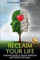 Reclaim Your Life : Essential Guide to Sexual Addiction and Holistic Recovery