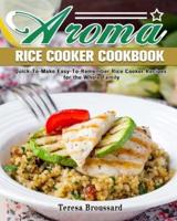 Aroma Rice Cooker Cookbook: Quick-To-Make Easy-To-Remember Rice Cooker Recipes for the Whole Family