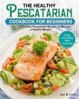 The Healthy Pescatarian Cookbook for Beginners: Fresh & Delicious Pescatarian Recipes to Maintain a Healthy Weight. (Living and Eating Well Every Day)
