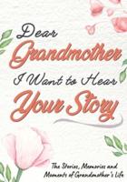 Dear Grandmother. I Want To Hear Your Story : A Guided Memory Journal to Share The Stories, Memories and Moments That Have Shaped Grandmother's Life   7 x 10 inch