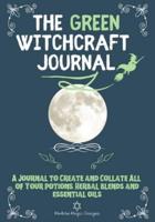 The Green Witchcraft Journal: A Journal to Create and Collate All of Your Potions, Herbal Blends and Essential Oils