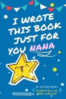 I Wrote This Book Just For You Nana! : Full Color, Fill In The Blank Prompted Question Book For Young Authors As A Gift For Nana