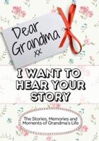 Dear Grandma, I Want To Hear Your Story: The Stories, Memories and Moments of Grandma's Life