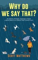 Why Do We Say That? 101 Idioms, Phrases, Sayings & Facts! A Brief History On Where They Come From!