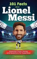101 Facts About Lionel Messi - Essential Trivia, Stories, and Questions for Super Fans