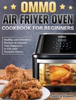 OMMO Air Fryer Oven Cookbook for Beginners: Healthy and Effortless Recipes to Improve Your Happiness in Life with Flavorful Dishes
