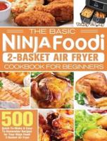 The Basic Ninja Foodi 2-Basket Air Fryer Cookbook for Beginners: 500 Quick-To-Make &amp; Easy-To-Remember Recipes for Your Ninja Foodi 2-Basket Air Fryer