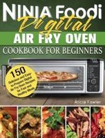 Ninja Foodi Digital Air Fry Oven Cookbook for Beginners: 150 Delicious and Easy-to-Prepare Digital Air Fry Oven Recipes for Fast and Healthy Meals