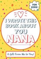 I Wrote This Book About You Nana: A Child's Fill in The Blank Gift Book For Their Special Nana   Perfect for Kid's   7 x 10 inch