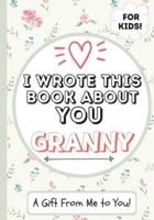 I Wrote This Book About You Granny: A Child's Fill in The Blank Gift Book For Their Special Granny   Perfect for Kid's   7 x 10 inch