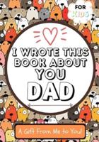 I Wrote This Book About You Dad: A Child's Fill in The Blank Gift Book For Their Special Dad   Perfect for Kid's   7 x 10 inch