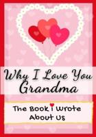Why I Love You Grandma: The Book I Wrote About Us   Perfect for Kids Valentine's Day Gift, Birthdays, Christmas, Anniversaries, Mother's Day or just to say I Love You.