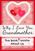 Why I Love You Grandmother: The Book I Wrote About Us   Perfect for Kids Valentine's Day Gift, Birthdays, Christmas, Anniversaries, Mother's Day or just to say I Love You.