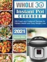 Whole 30 Instant Pot Cookbook 2021: 100 Fresh and Foolproof Recipes for Vibrant Health and Easy Weight Loss