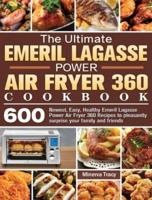 The Ultimate Emeril Lagasse Power Air Fryer 360 Cookbook: 600 Newest, Easy, Healthy Emeril Lagasse Power Air Fryer 360 Recipes to pleasantly surprise your family and friends