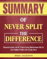 Summary of Never Split The Difference: Negotiating As If Your Life Depended On It by: Chris Voss and Tahl Raz
