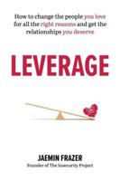 Leverage: How to change the people you love for all the right reasons and get the relationships you deserve