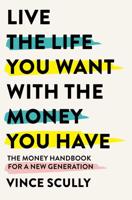 Life the Life You Want with the Money You Have: The money handbook for a new generation