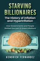 Starving Billionaires: The History of Inflation and HyperInflation: How Governments and People Battled the Last 10 Great Inflations: The History of Inflation and HyperInflation: How Governments and People Battled the Last 10 Great Inflations
