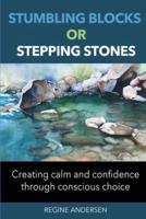 Stumbling Blocks or Stepping Stones: Creating clam and confidence through conscious choice
