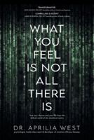 What You Feel Is Not All There Is: Free your choices and your life from the default world of the emotional matrix