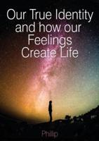 Our True Identity and How Our Feelings Create Life