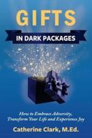 GIFTS IN DARK PACKAGES: How to Embrace Adversity, Transform Your Life and Experience Joy