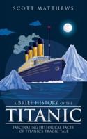 A Brief History of the Titanic - Fascinating Historical Facts of Titanic's Tragic Tale