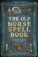 The Old Norse Spell Book Your Guide to the Elder Futhark, Norse Folklore, Runes, Paganism, Divination, and Magic