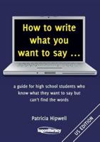 How to write what you want to say ...: a guide for high school students who know what they want to say but can't find the words