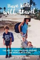 Have kids, will travel: THE ART OF BACKPACKING AROUND THE WORLD WITH KIDS