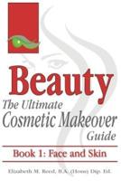 Beauty: The Ultimate Cosmetic Makeover Guide. Book 1: Face and Skin