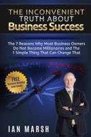 The Inconvenient Truth About Business Success: The 7 Reasons Why Most Business Owners Do Not Become Millionaires and the 1 Simple Thing That Can Change That