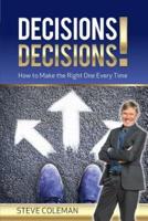 Decisions Decisions!: How to Make the Right One Every Time