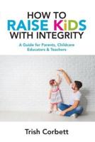 How To Raise Kids With Integrity: A Guide for Parents, Childcare Educators & Teachers