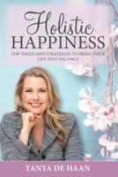 Holistic Happiness: Top Tools and Strategies To Bring Your Life Into Balance