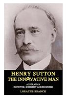 Henry Sutton: The Innovative Man: Australian Inventor, Scientist and Engineer