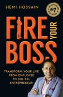 Fire Your Boss : Transform Your Life From Employee to Digital Entrepreneur
