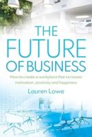 The Future of Business: How to Create a Workplace That Increases Motivation, Positivity and Happiness